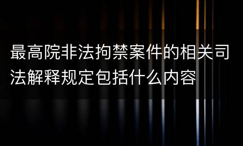 最高院非法拘禁案件的相关司法解释规定包括什么内容