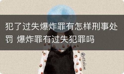 犯了过失爆炸罪有怎样刑事处罚 爆炸罪有过失犯罪吗