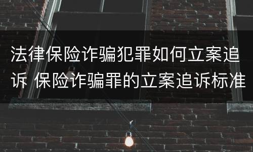 法律保险诈骗犯罪如何立案追诉 保险诈骗罪的立案追诉标准是什么