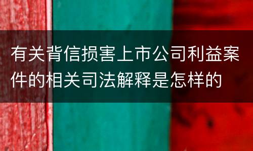 有关背信损害上市公司利益案件的相关司法解释是怎样的