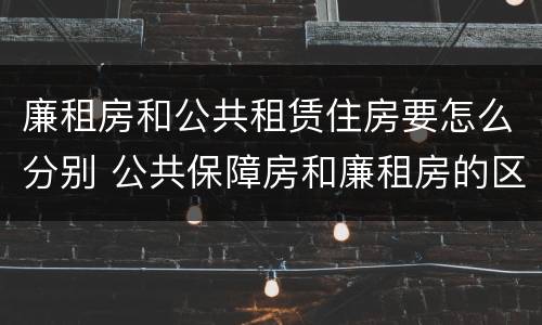 廉租房和公共租赁住房要怎么分别 公共保障房和廉租房的区别