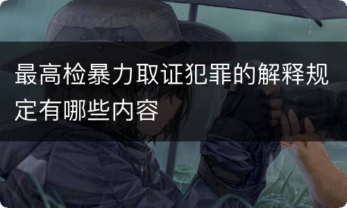 最高检暴力取证犯罪的解释规定有哪些内容