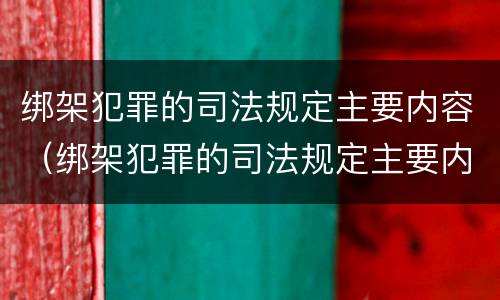 绑架犯罪的司法规定主要内容（绑架犯罪的司法规定主要内容包括）