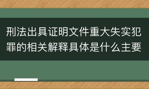 刑法出具证明文件重大失实犯罪的相关解释具体是什么主要规定