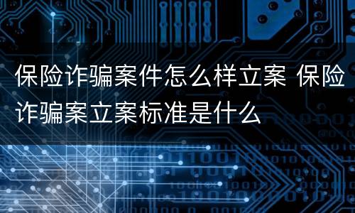 保险诈骗案件怎么样立案 保险诈骗案立案标准是什么