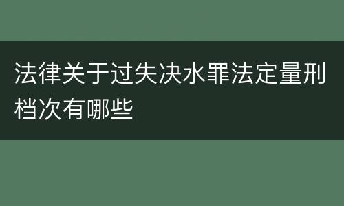 法律关于过失决水罪法定量刑档次有哪些