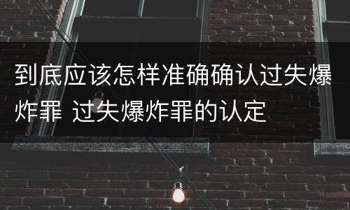 到底应该怎样准确确认过失爆炸罪 过失爆炸罪的认定