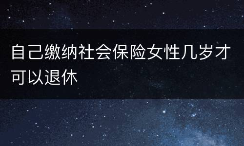 自己缴纳社会保险女性几岁才可以退休