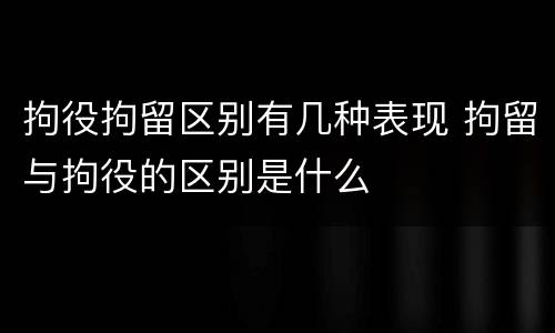 拘役拘留区别有几种表现 拘留与拘役的区别是什么