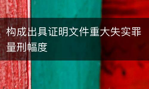 构成出具证明文件重大失实罪量刑幅度
