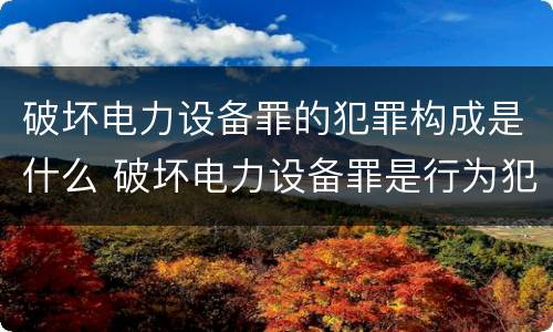 破坏电力设备罪的犯罪构成是什么 破坏电力设备罪是行为犯吗