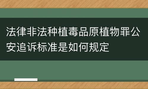 法律非法种植毒品原植物罪公安追诉标准是如何规定