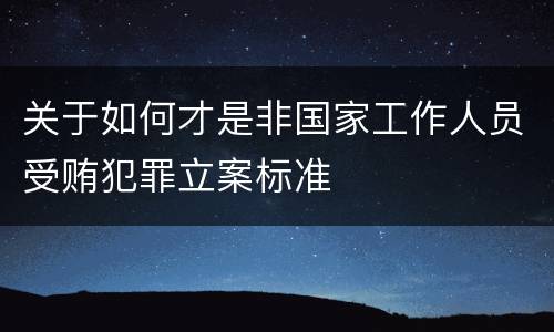 关于如何才是非国家工作人员受贿犯罪立案标准