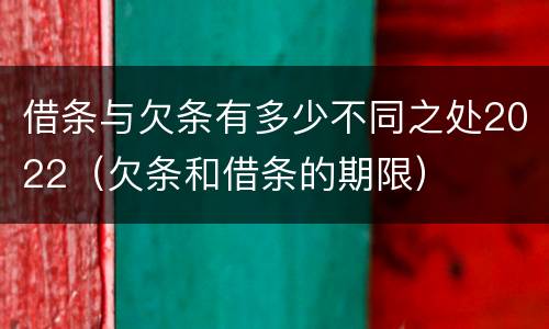 借条与欠条有多少不同之处2022（欠条和借条的期限）