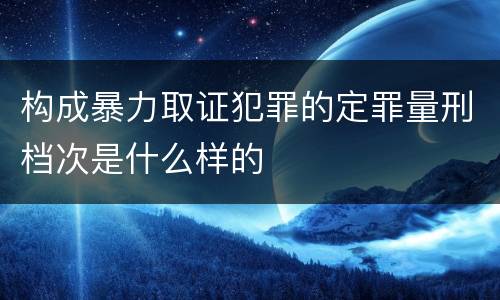 构成暴力取证犯罪的定罪量刑档次是什么样的