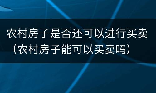 农村房子是否还可以进行买卖（农村房子能可以买卖吗）