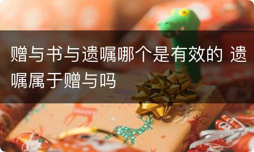 赠与书与遗嘱哪个是有效的 遗嘱属于赠与吗