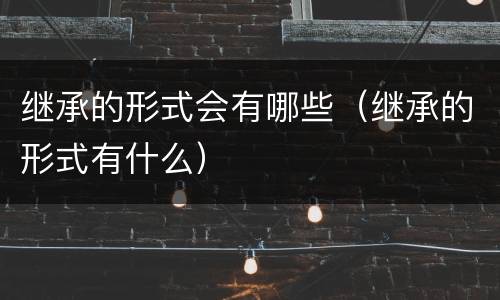 继承的形式会有哪些（继承的形式有什么）