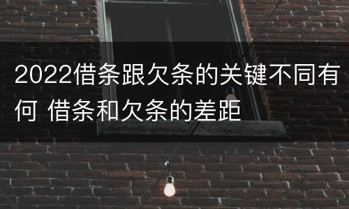 2022借条跟欠条的关键不同有何 借条和欠条的差距