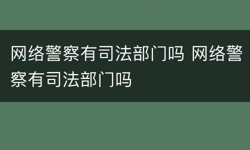 网络警察有司法部门吗 网络警察有司法部门吗
