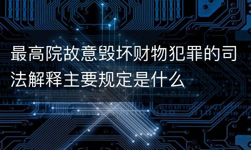 最高院故意毁坏财物犯罪的司法解释主要规定是什么