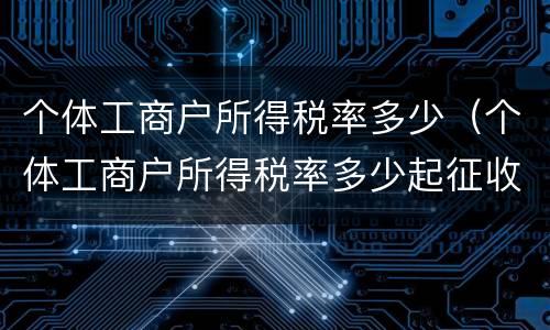 个体工商户所得税率多少（个体工商户所得税率多少起征收）
