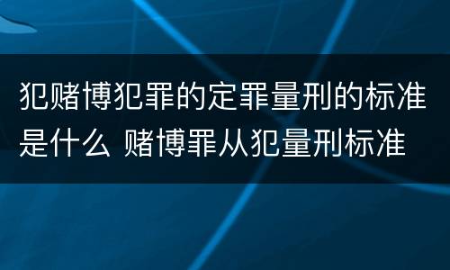 犯赌博犯罪的定罪量刑的标准是什么 赌博罪从犯量刑标准