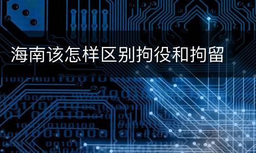 海南该怎样区别拘役和拘留
