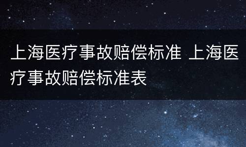 上海医疗事故赔偿标准 上海医疗事故赔偿标准表