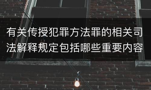 有关传授犯罪方法罪的相关司法解释规定包括哪些重要内容