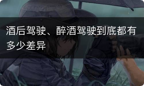 酒后驾驶、醉酒驾驶到底都有多少差异