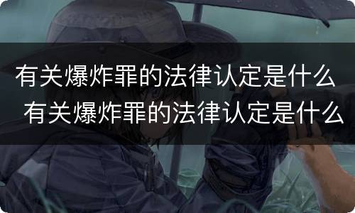 有关爆炸罪的法律认定是什么 有关爆炸罪的法律认定是什么意思