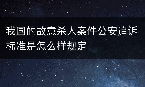 我国的故意杀人案件公安追诉标准是怎么样规定