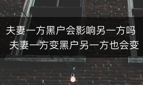 夫妻一方黑户会影响另一方吗 夫妻一方变黑户另一方也会变黑户吗