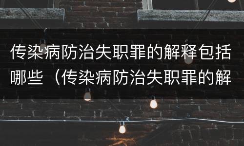 传染病防治失职罪的解释包括哪些（传染病防治失职罪的解释包括哪些行为）