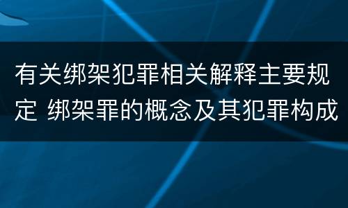 有关绑架犯罪相关解释主要规定 绑架罪的概念及其犯罪构成