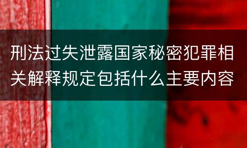 刑法过失泄露国家秘密犯罪相关解释规定包括什么主要内容