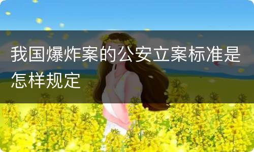 我国爆炸案的公安立案标准是怎样规定