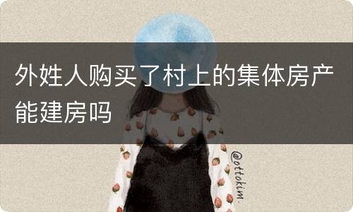 外姓人购买了村上的集体房产能建房吗