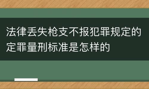 法律丢失枪支不报犯罪规定的定罪量刑标准是怎样的