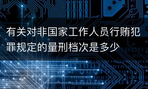 有关对非国家工作人员行贿犯罪规定的量刑档次是多少