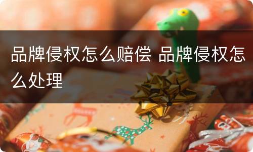 品牌侵权怎么赔偿 品牌侵权怎么处理