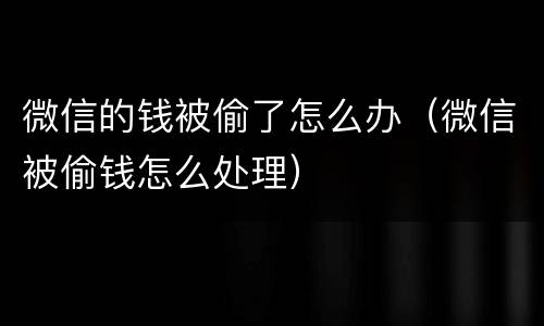微信的钱被偷了怎么办（微信被偷钱怎么处理）