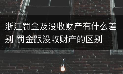 浙江罚金及没收财产有什么差别 罚金跟没收财产的区别