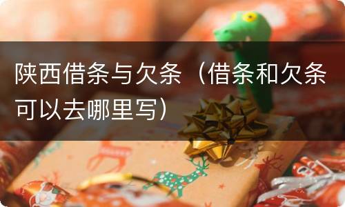 陕西借条与欠条（借条和欠条可以去哪里写）
