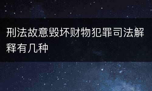 刑法故意毁坏财物犯罪司法解释有几种