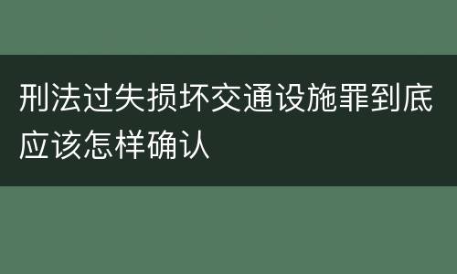 刑法过失损坏交通设施罪到底应该怎样确认