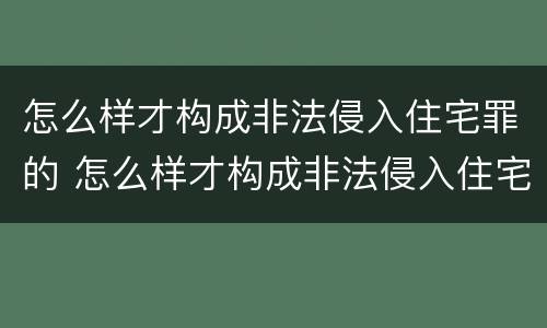 怎么样才构成非法侵入住宅罪的 怎么样才构成非法侵入住宅罪的标准