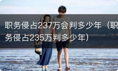 职务侵占237万会判多少年（职务侵占235万判多少年）
