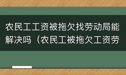 农民工工资被拖欠找劳动局能解决吗（农民工被拖欠工资劳动局怎么处理）